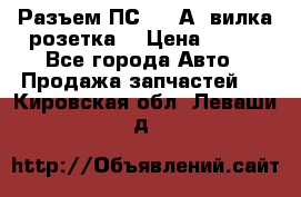 Разъем ПС-300 А3 вилка розетка  › Цена ­ 390 - Все города Авто » Продажа запчастей   . Кировская обл.,Леваши д.